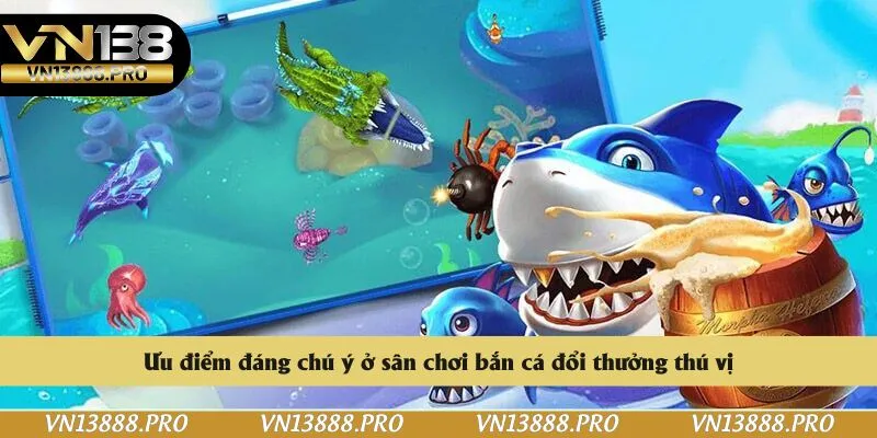Ưu điểm đáng chú ý ở sân chơi bắn cá đổi thưởng thú vị