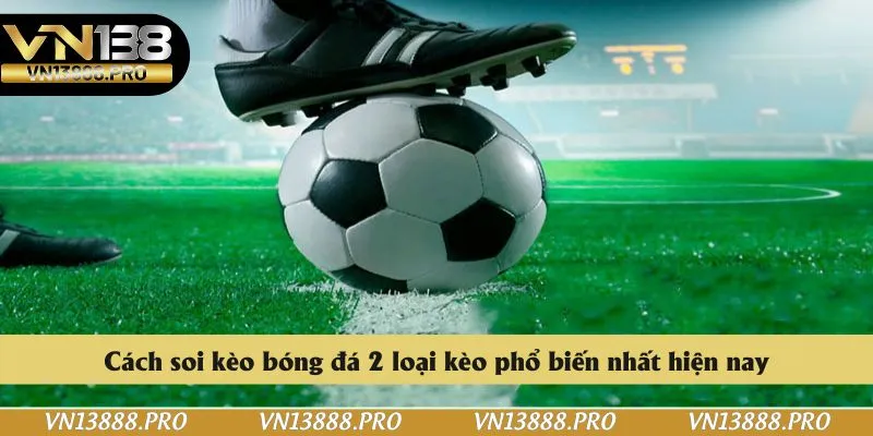 Cách soi kèo bóng đá 2 loại kèo phổ biến nhất hiện nay