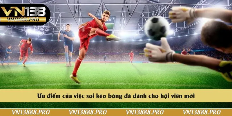 Ưu điểm của việc soi kèo bóng đá dành cho hội viên mới